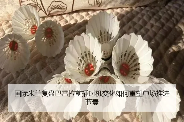 国际米兰复盘巴雷拉前插时机变化如何重塑中场推进节奏