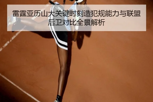 雷霆亚历山大关键时刻造犯规能力与联盟后卫对比全景解析