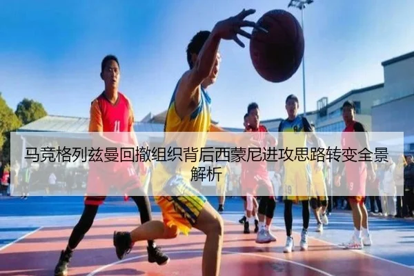 马竞格列兹曼回撤组织背后西蒙尼进攻思路转变全景解析