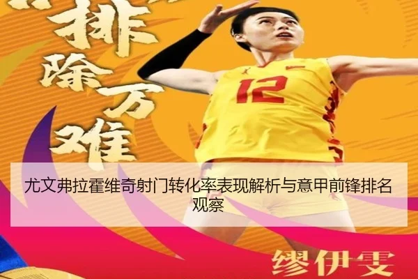 尤文弗拉霍维奇射门转化率表现解析与意甲前锋排名观察