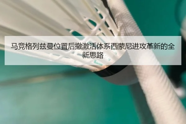 马竞格列兹曼位置后撤激活体系西蒙尼进攻革新的全新思路