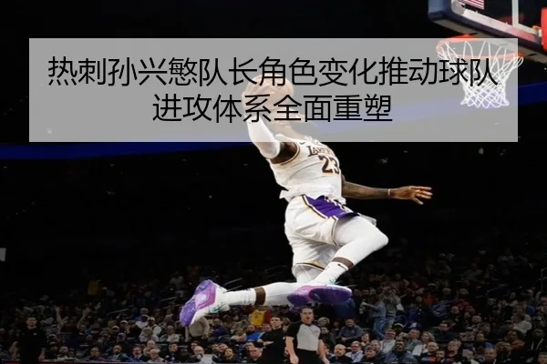 热刺孙兴慜队长角色变化推动球队进攻体系全面重塑