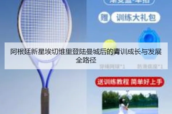 阿根廷新星埃切维里登陆曼城后的青训成长与发展全路径